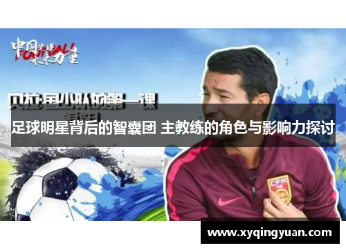 足球明星背后的智囊团 主教练的角色与影响力探讨