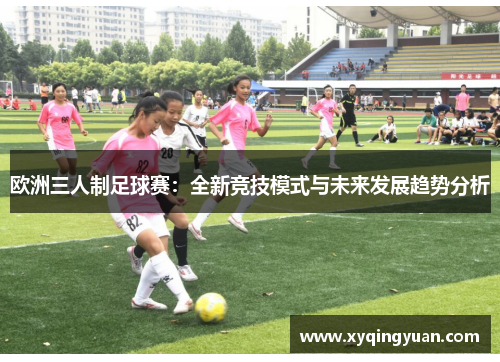 欧洲三人制足球赛：全新竞技模式与未来发展趋势分析