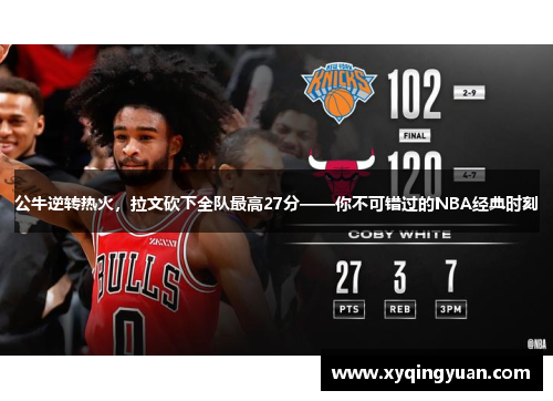 公牛逆转热火，拉文砍下全队最高27分——你不可错过的NBA经典时刻