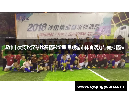 汉中市大河坎足球比赛精彩纷呈 展现城市体育活力与竞技精神
